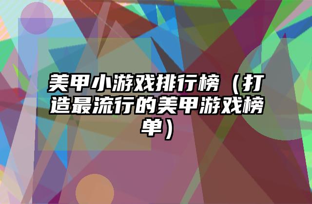 美甲小游戏排行榜（打造最流行的美甲游戏榜单）