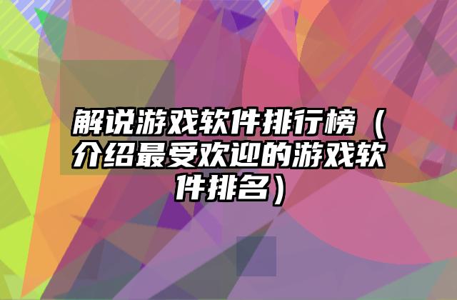 解说游戏软件排行榜（介绍最受欢迎的游戏软件排名）