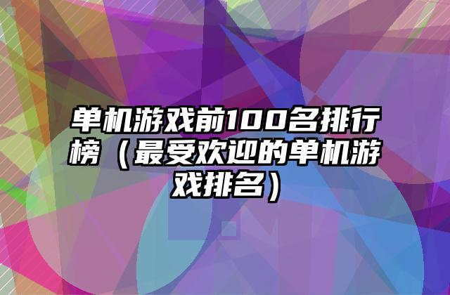 单机游戏前100名排行榜（最受欢迎的单机游戏排名）