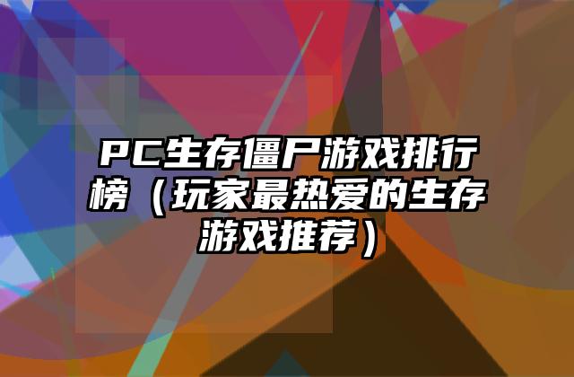 PC生存僵尸游戏排行榜（玩家最热爱的生存游戏推荐）