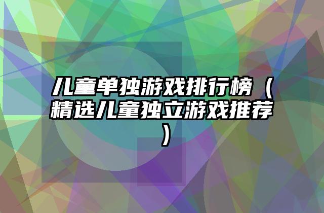 儿童单独游戏排行榜（精选儿童独立游戏推荐）