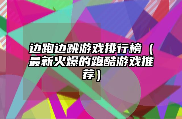 边跑边跳游戏排行榜（最新火爆的跑酷游戏推荐）