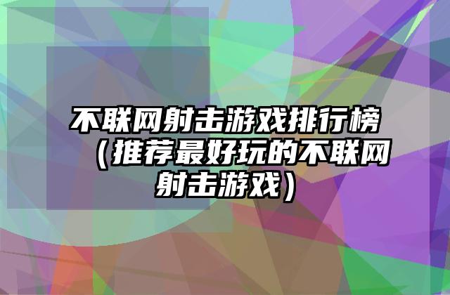 不联网射击游戏排行榜（推荐最好玩的不联网射击游戏）
