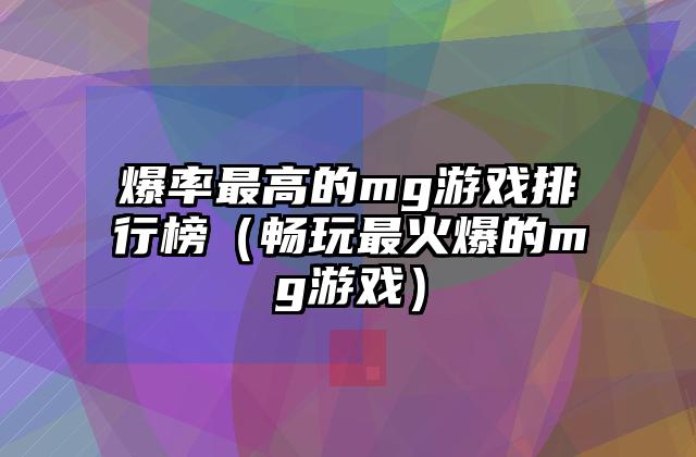 爆率最高的mg游戏排行榜（畅玩最火爆的mg游戏）