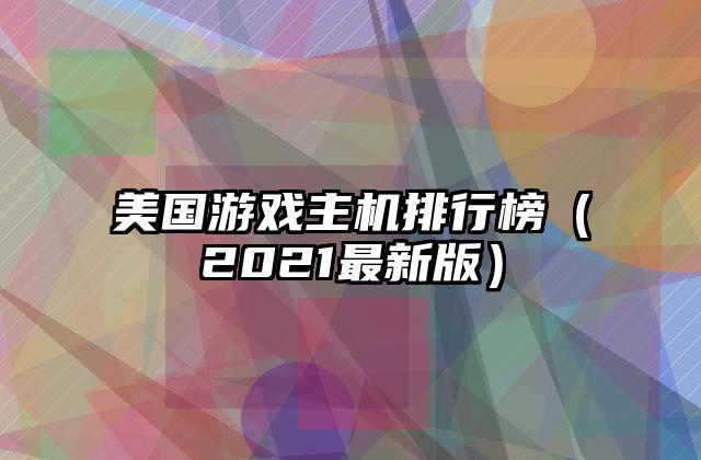 美国游戏主机排行榜（2021最新版）