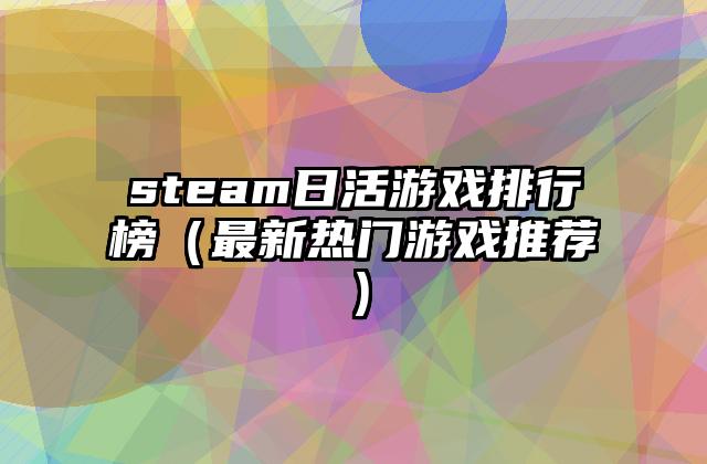 steam日活游戏排行榜（最新热门游戏推荐）