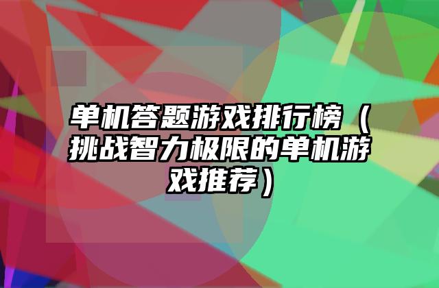 单机答题游戏排行榜（挑战智力极限的单机游戏推荐）