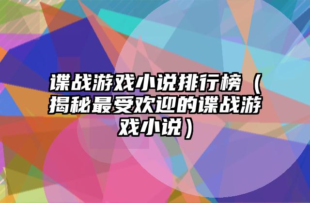 谍战游戏小说排行榜（揭秘最受欢迎的谍战游戏小说）