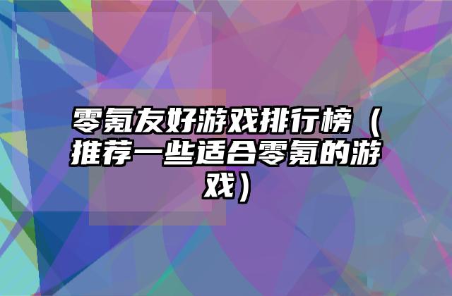 零氪友好游戏排行榜（推荐一些适合零氪的游戏）