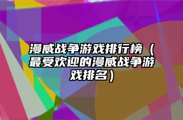 漫威战争游戏排行榜（最受欢迎的漫威战争游戏排名）