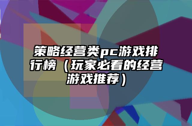 策略经营类pc游戏排行榜（玩家必看的经营游戏推荐）