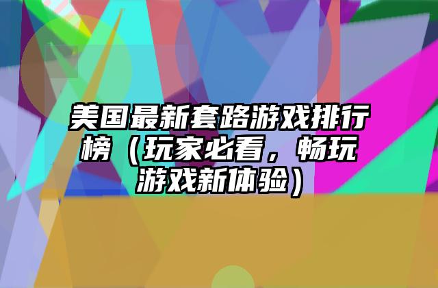 美国最新套路游戏排行榜（玩家必看，畅玩游戏新体验）