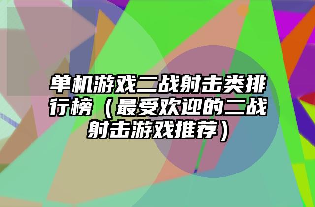 单机游戏二战射击类排行榜（最受欢迎的二战射击游戏推荐）