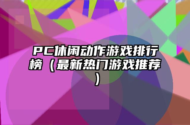 PC休闲动作游戏排行榜（最新热门游戏推荐）