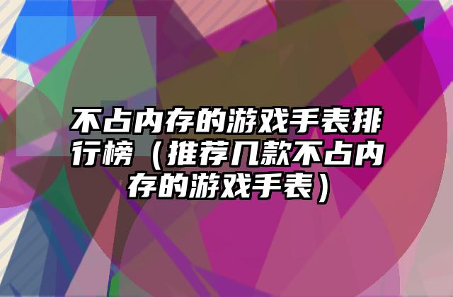 不占内存的游戏手表排行榜（推荐几款不占内存的游戏手表）