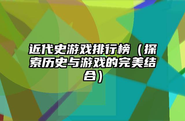 近代史游戏排行榜（探索历史与游戏的完美结合）