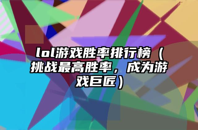 lol游戏胜率排行榜（挑战最高胜率，成为游戏巨匠）