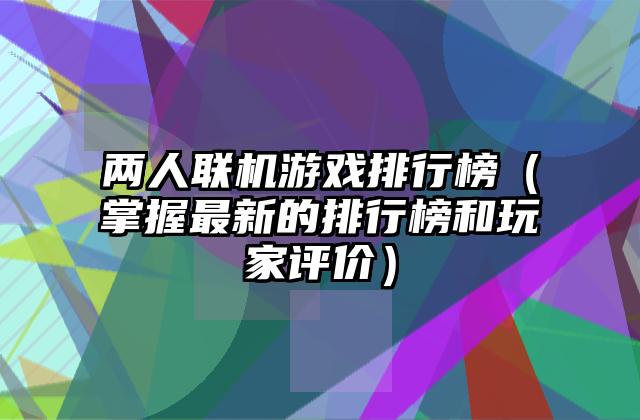 两人联机游戏排行榜（掌握最新的排行榜和玩家评价）