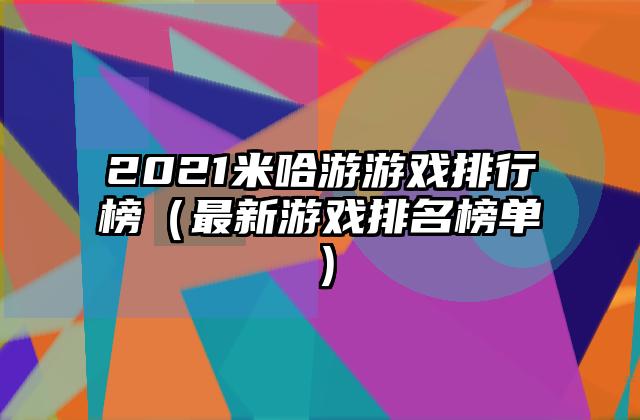 2021米哈游游戏排行榜（最新游戏排名榜单）