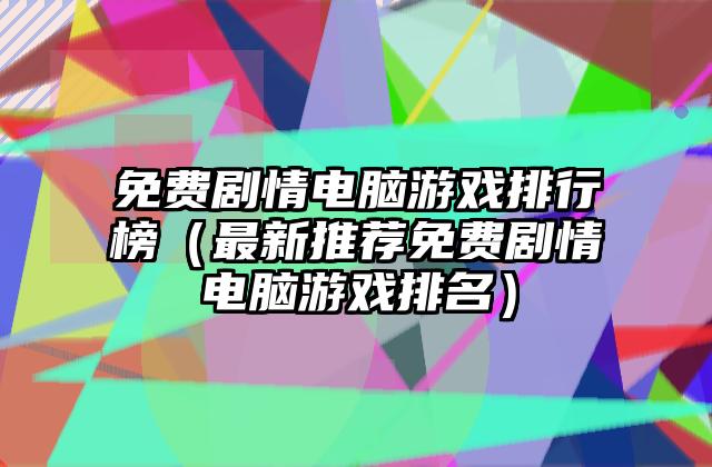 免费剧情电脑游戏排行榜（最新推荐免费剧情电脑游戏排名）