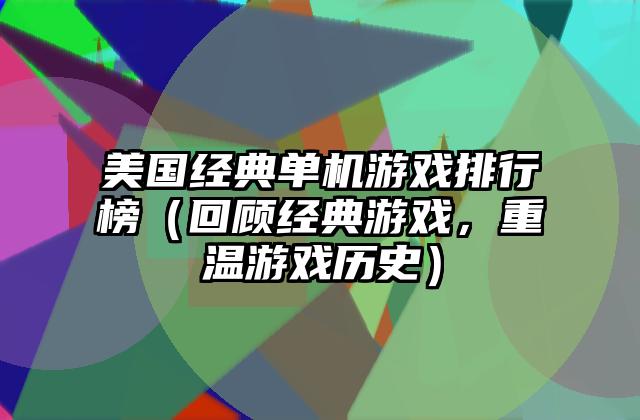 美国经典单机游戏排行榜（回顾经典游戏，重温游戏历史）