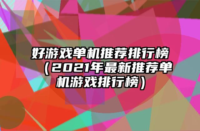 好游戏单机推荐排行榜（2021年最新推荐单机游戏排行榜）