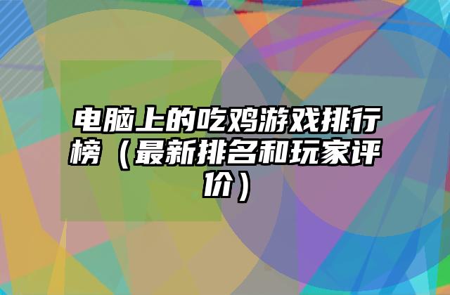 电脑上的吃鸡游戏排行榜（最新排名和玩家评价）