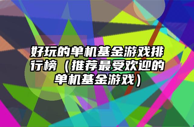 好玩的单机基金游戏排行榜（推荐最受欢迎的单机基金游戏）