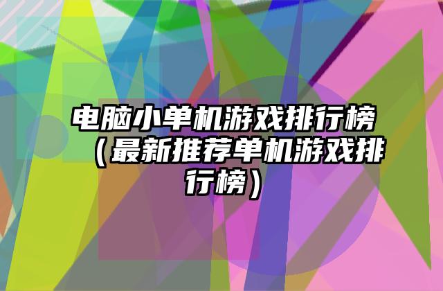 电脑小单机游戏排行榜（最新推荐单机游戏排行榜）