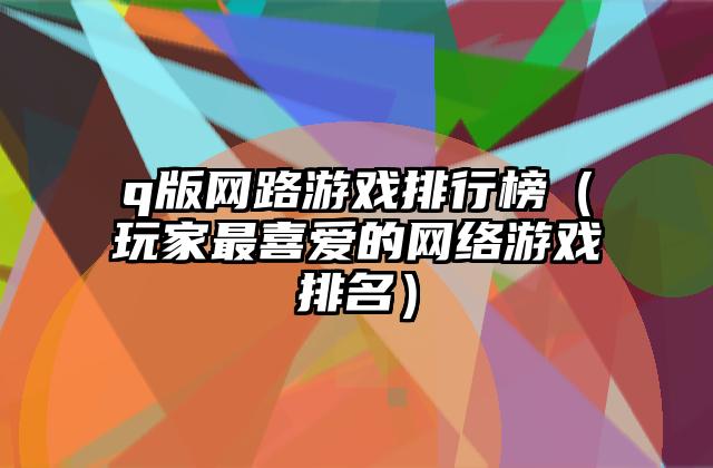 q版网路游戏排行榜（玩家最喜爱的网络游戏排名）
