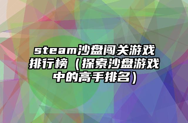 steam沙盘闯关游戏排行榜（探索沙盘游戏中的高手排名）