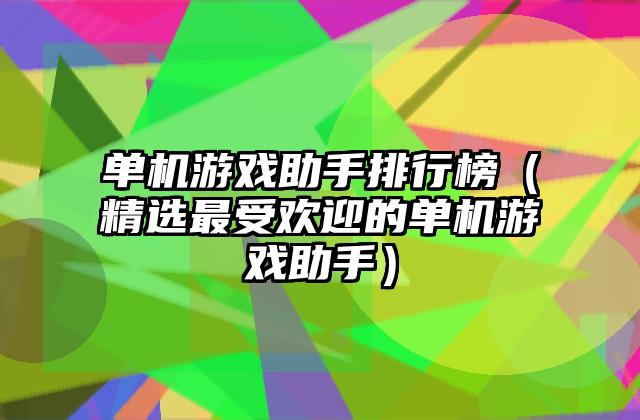 单机游戏助手排行榜（精选最受欢迎的单机游戏助手）