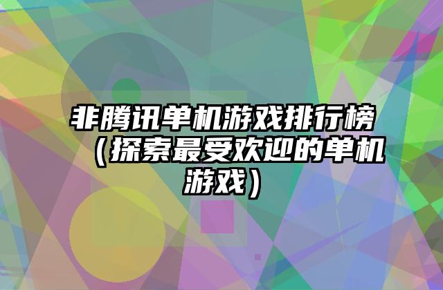 非腾讯单机游戏排行榜（探索最受欢迎的单机游戏）