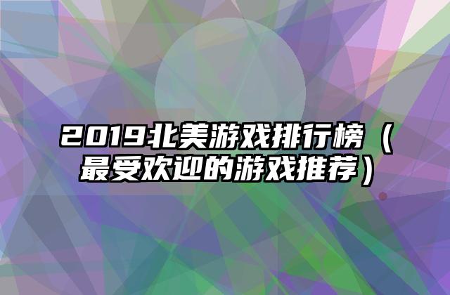 2019北美游戏排行榜（最受欢迎的游戏推荐）