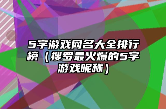 5字游戏网名大全排行榜（搜罗最火爆的5字游戏昵称）