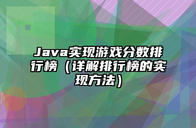 Java实现游戏分数排行榜（详解排行榜的实现方法）