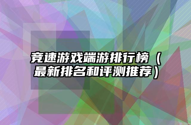 竞速游戏端游排行榜（最新排名和评测推荐）