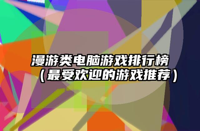 漫游类电脑游戏排行榜（最受欢迎的游戏推荐）