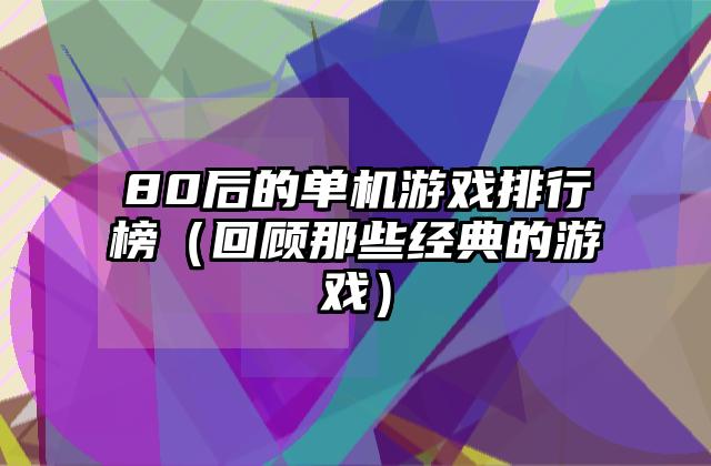 80后的单机游戏排行榜（回顾那些经典的游戏）