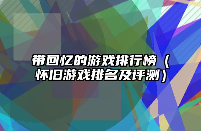 带回忆的游戏排行榜（怀旧游戏排名及评测）