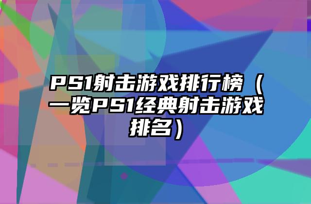 PS1射击游戏排行榜（一览PS1经典射击游戏排名）
