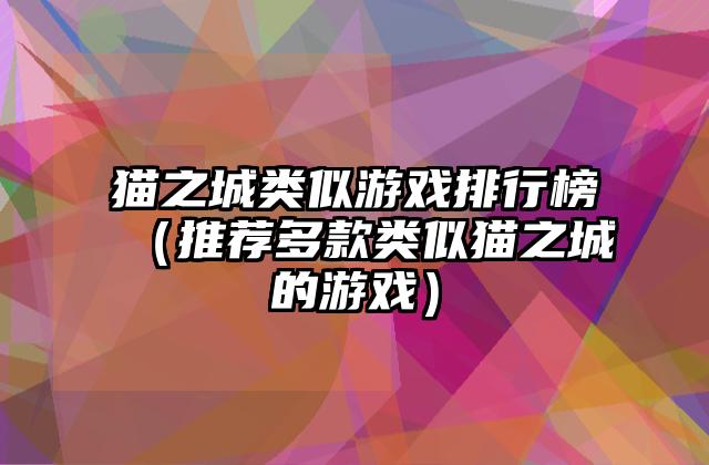 猫之城类似游戏排行榜（推荐多款类似猫之城的游戏）