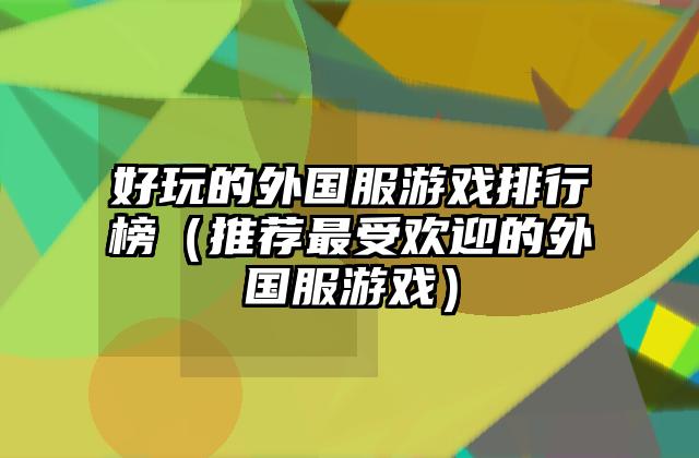 好玩的外国服游戏排行榜（推荐最受欢迎的外国服游戏）