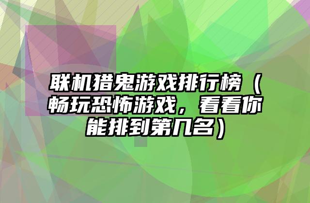 联机猎鬼游戏排行榜（畅玩恐怖游戏，看看你能排到第几名）
