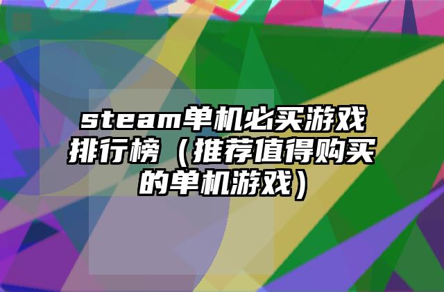 steam单机必买游戏排行榜（推荐值得购买的单机游戏）