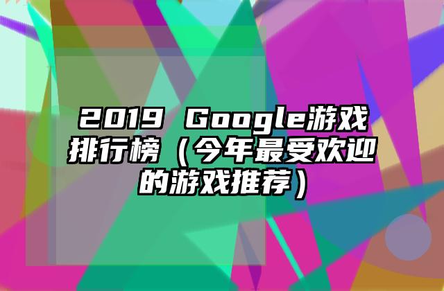 2019 Google游戏排行榜（今年最受欢迎的游戏推荐）