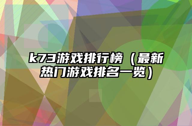 k73游戏排行榜（最新热门游戏排名一览）