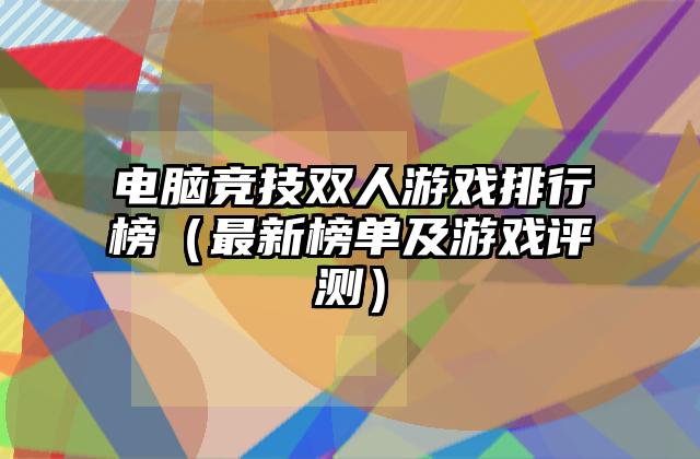电脑竞技双人游戏排行榜（最新榜单及游戏评测）