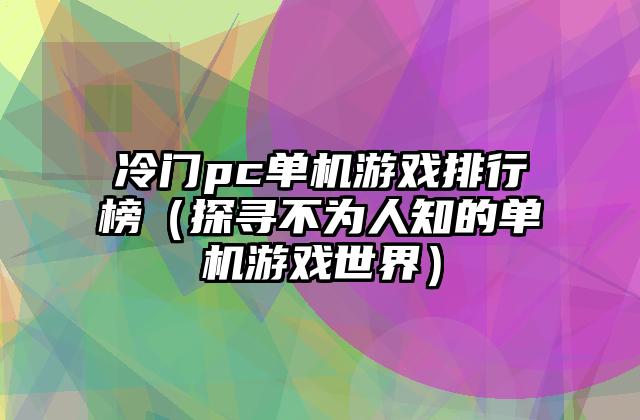 冷门pc单机游戏排行榜（探寻不为人知的单机游戏世界）