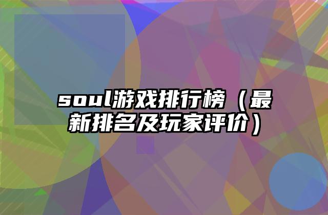 soul游戏排行榜（最新排名及玩家评价）